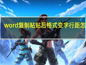word复制粘贴后格式变字行距怎么调