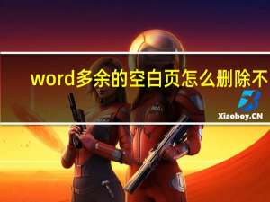 word多余的空白页怎么删除不了（word如何删除多余的空白页）