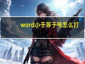 word小于等于号怎么打,快捷键（小于等于号怎么打快捷键）