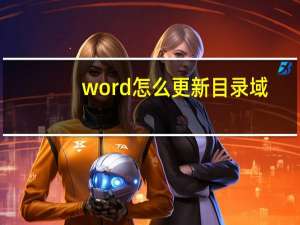 word怎么更新目录域（word怎么更新目录）