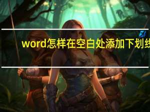 word怎样在空白处添加下划线（word如何加下划线）