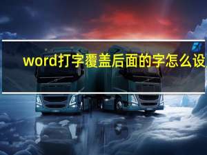 word打字覆盖后面的字怎么设置（word打字覆盖后面的字）