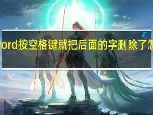 word按空格键就把后面的字删除了怎么找回（word按空格键就把后面的字删除）