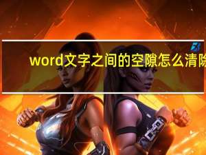 word文字之间的空隙怎么清除