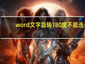 word文字旋转180度不能选（word文字旋转180度）