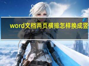 word文档两页横排怎样换成竖排（word文档两页合并一页）