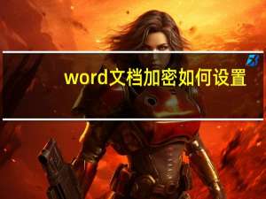 word文档加密如何设置（word文档加密）