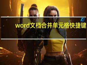 word文档合并单元格快捷键（合并单元格快捷键）