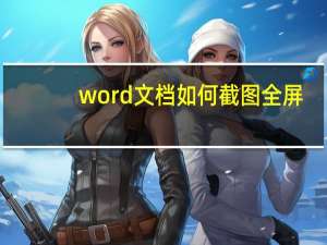 word文档如何截图全屏（word文档如何截图）