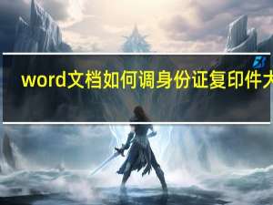 word文档如何调身份证复印件大小（身份证复印件大小）