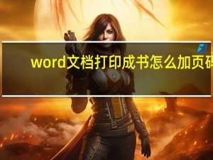 word文档打印成书怎么加页码（word文档打印成小册子）