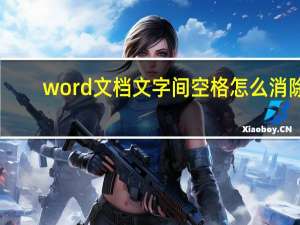 word文档文字间空格怎么消除（word文档文字间隔太大）