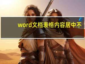 word文档表格内容居中不（word文档表格内容居中）