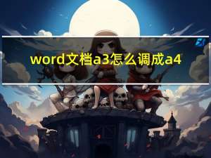 word文档a3怎么调成a4（word文档a3怎么调成a4）