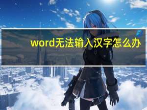 word无法输入汉字怎么办（word无法输入汉字）