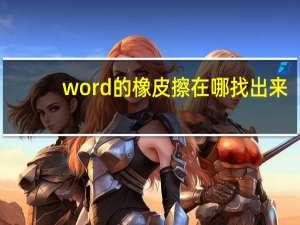 word的橡皮擦在哪找出来（word的橡皮擦在哪里）