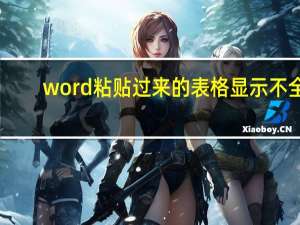 word粘贴过来的表格显示不全（excel表格粘贴到word中显示不全）