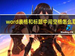 word表格和标题中间空格怎么取消（word表格和标题离很远）