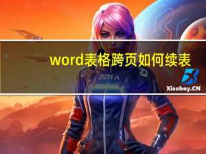 word表格跨页如何续表（word表格跨页如何续上表）