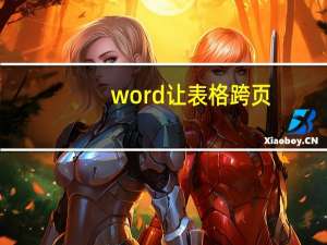 word让表格跨页（word表格跨页如何续上表）