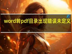 word转pdf目录出现错误未定义书签（word转pdf）