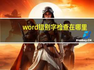 word错别字检查在哪里（word错别字检查在哪儿）
