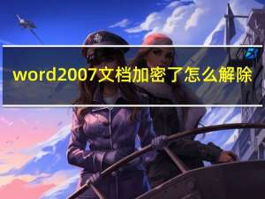 word2007文档加密了怎么解除（word2007文档加密）