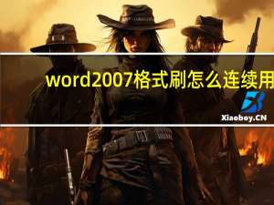 word2007格式刷怎么连续用（word格式刷怎么连续用）