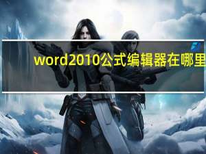 word2010公式编辑器在哪里（word2010公式编辑器）