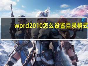 word2010怎么设置目录格式（word如何设置目录格式）