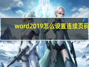 word2019怎么设置连续页码（怎样在word中进行连续的页码设置）