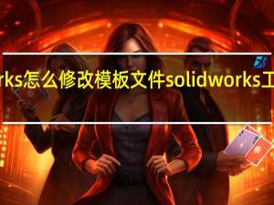 works怎么修改模板文件 solidworks工程图模板