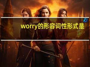 worry的形容词性形式是？