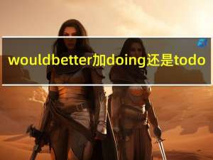 would better加doing还是to do（would better的用法）