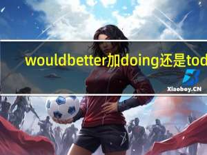 would better加doing还是to do（would better的用法）