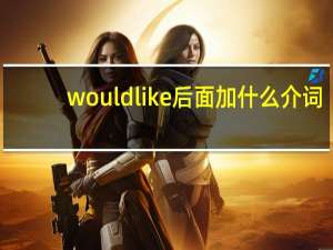 would like后面加什么介词（would like后面加什么）