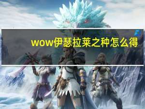 wow伊瑟拉莱之种怎么得（魔兽世界伊瑟拉莱之种获得方法）