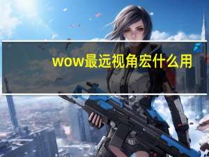 wow最远视角宏什么用（wow最远视角宏）