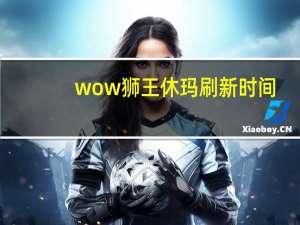 wow狮王休玛刷新时间（wow狮王休玛）
