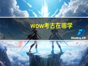 wow考古在哪学（wow考古学有什么用）