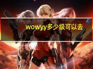 wowyy多少级可以去（wow yy）