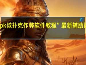 wpk微扑克作弊软件教程”最新辅助详细教程