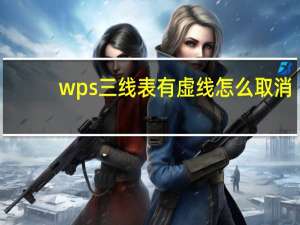 wps三线表有虚线怎么取消（wps三线表有虚线）
