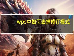 wps中如何去掉修订模式（wps修订模式怎么取消）