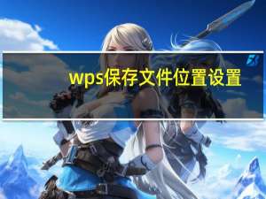 wps保存文件位置设置（wps文档默认保存位置）