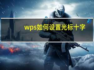 wps如何设置光标十字（wps表格十字光标设置）