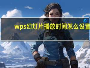 wps幻灯片播放时间怎么设置（wps幻灯片播放时间怎么设置）