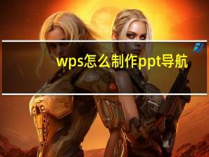 wps怎么制作ppt导航（wps怎么制作ppt幻灯片）
