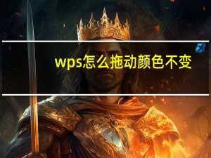 wps怎么拖动颜色不变