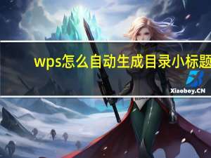 wps怎么自动生成目录小标题（wps怎么自动生成目录）